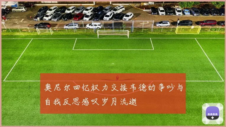 奥尼尔回忆权力交接韦德的争吵与自我反思感叹岁月流逝