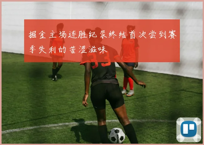 掘金主场连胜纪录终结首次尝到赛季失利的苦涩滋味