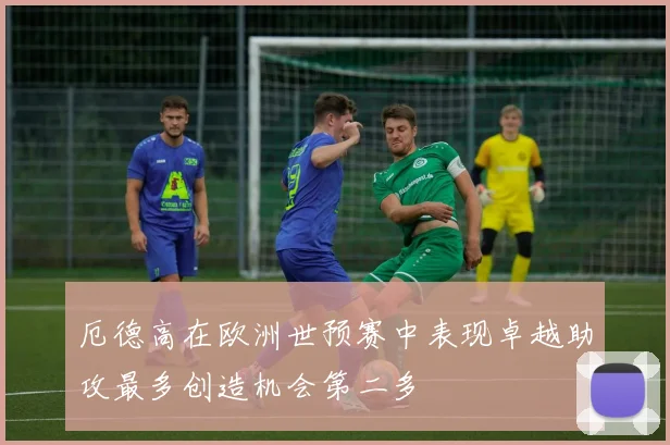 厄德高在欧洲世预赛中表现卓越助攻最多创造机会第二多