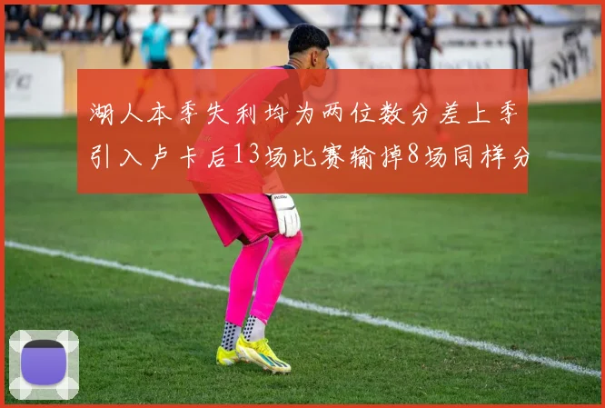 湖人本季失利均为两位数分差上季引入卢卡后13场比赛输掉8场同样分差惨重