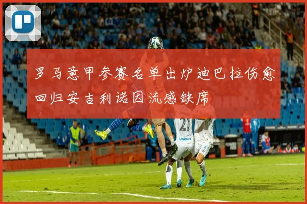 罗马意甲参赛名单出炉迪巴拉伤愈回归安吉利诺因流感缺席