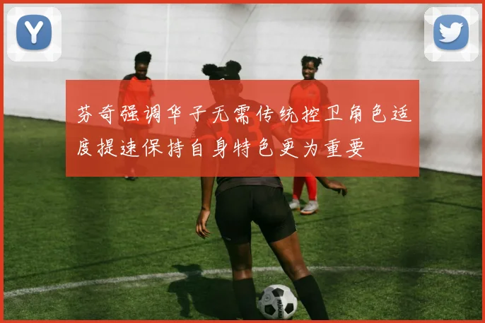 芬奇强调华子无需传统控卫角色适度提速保持自身特色更为重要