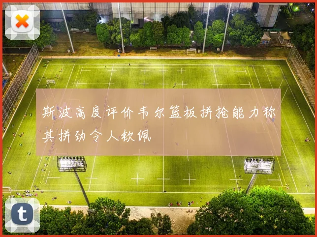 斯波高度评价韦尔篮板拼抢能力称其拼劲令人钦佩