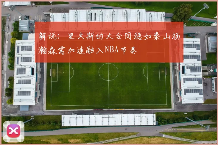 解说：里夫斯的大合同稳如泰山杨瀚森需加速融入NBA节奏