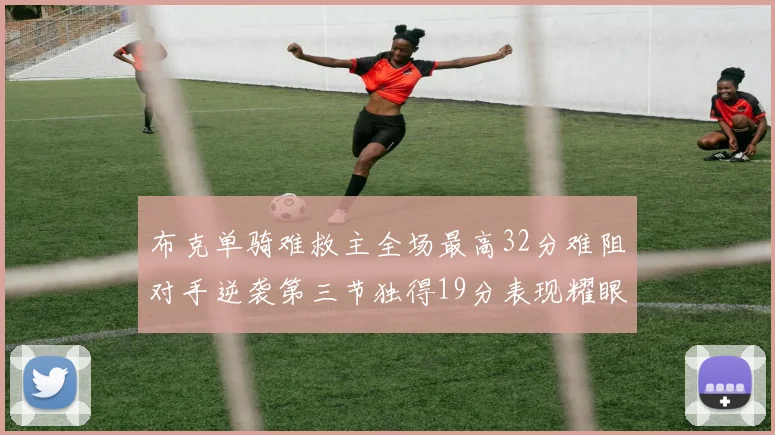 布克单骑难救主全场最高32分难阻对手逆袭第三节独得19分表现耀眼