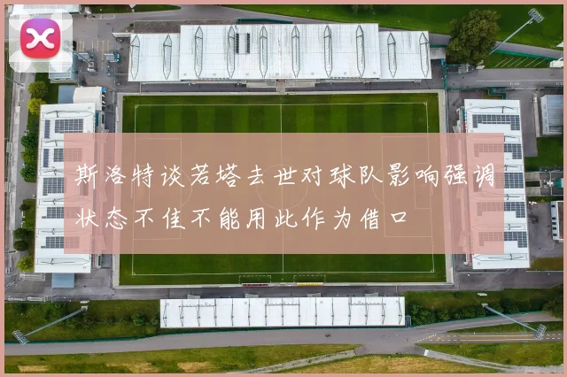 斯洛特谈若塔去世对球队影响强调状态不佳不能用此作为借口