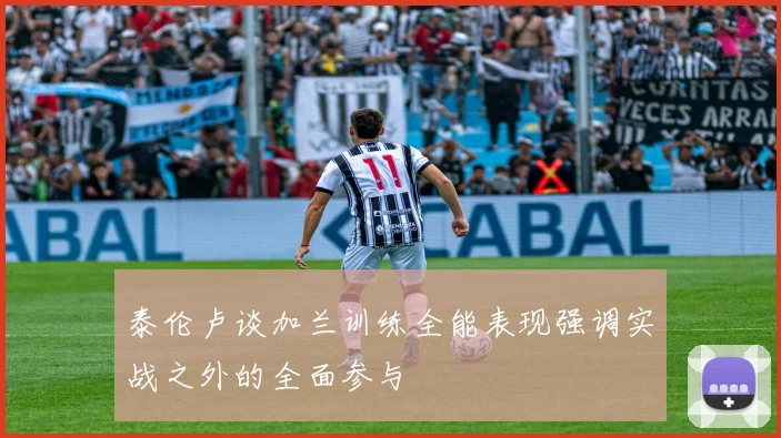 泰伦卢谈加兰训练全能表现强调实战之外的全面参与