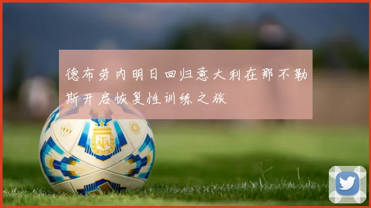 德布劳内明日回归意大利在那不勒斯开启恢复性训练之旅