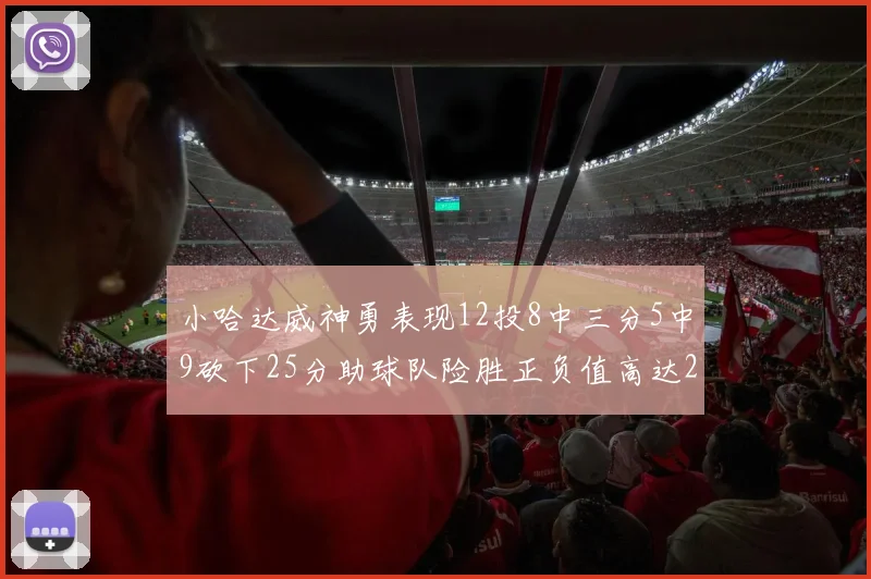 小哈达威神勇表现12投8中三分5中9砍下25分助球队险胜正负值高达27