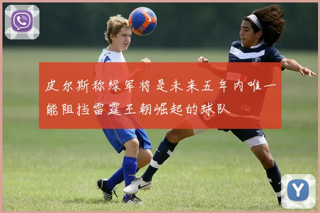 皮尔斯称绿军将是未来五年内唯一能阻挡雷霆王朝崛起的球队