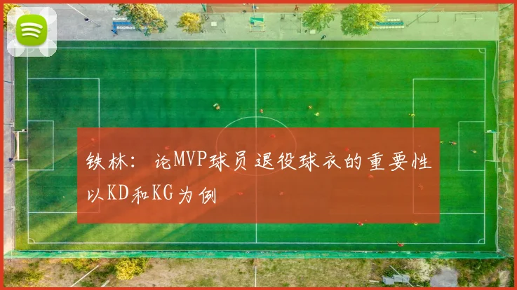 铁林：论MVP球员退役球衣的重要性以KD和KG为例