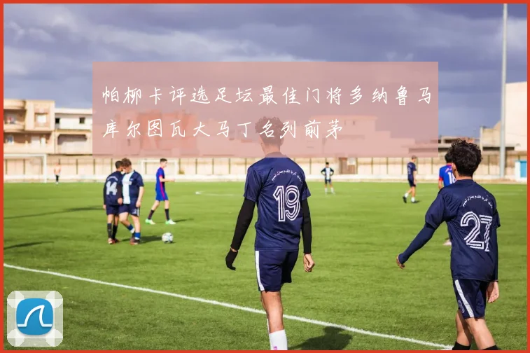 帕柳卡评选足坛最佳门将多纳鲁马库尔图瓦大马丁名列前茅