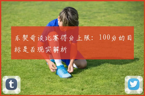 东契奇谈比赛得分上限：100分的目标是否现实解析