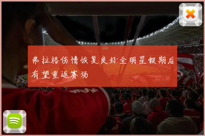 弗拉格伤情恢复良好全明星假期后有望重返赛场