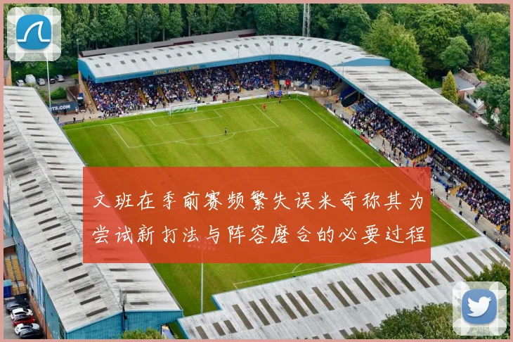 文班在季前赛频繁失误米奇称其为尝试新打法与阵容磨合的必要过程