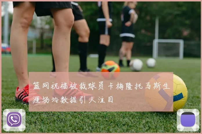 篮网祝福被裁球员卡梅隆托马斯生涯场均数据引人注目