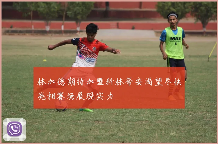 林加德期待加盟科林蒂安渴望尽快亮相赛场展现实力