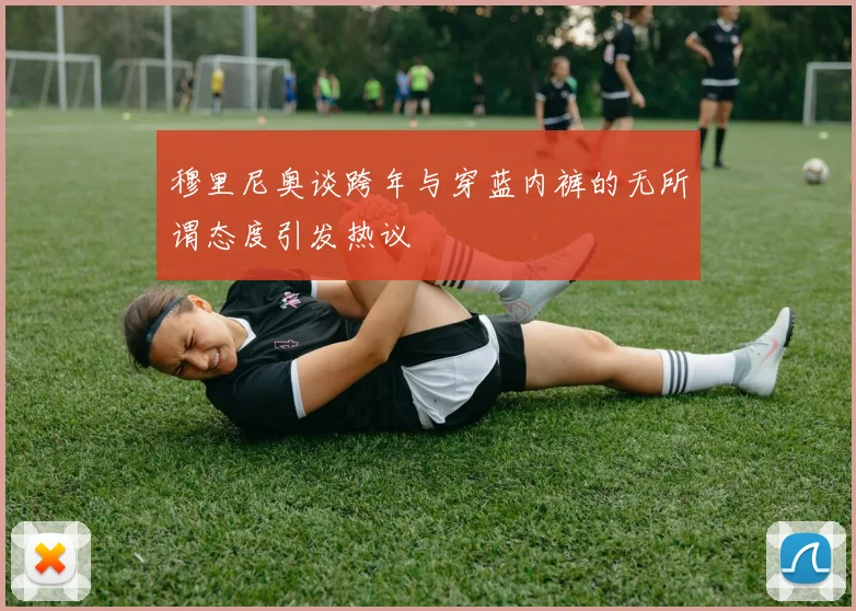 穆里尼奥谈跨年与穿蓝内裤的无所谓态度引发热议