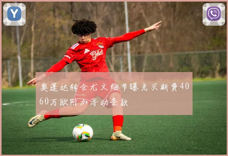 奥蓬达转会尤文细节曝光买断费4060万欧附加浮动条款