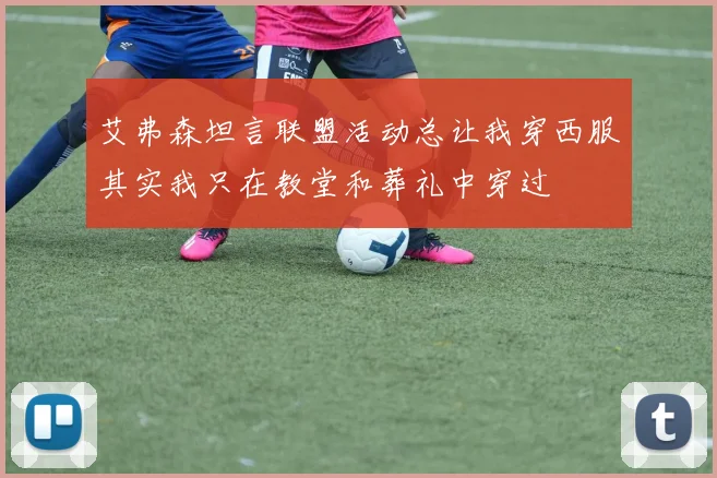 艾弗森坦言联盟活动总让我穿西服其实我只在教堂和葬礼中穿过