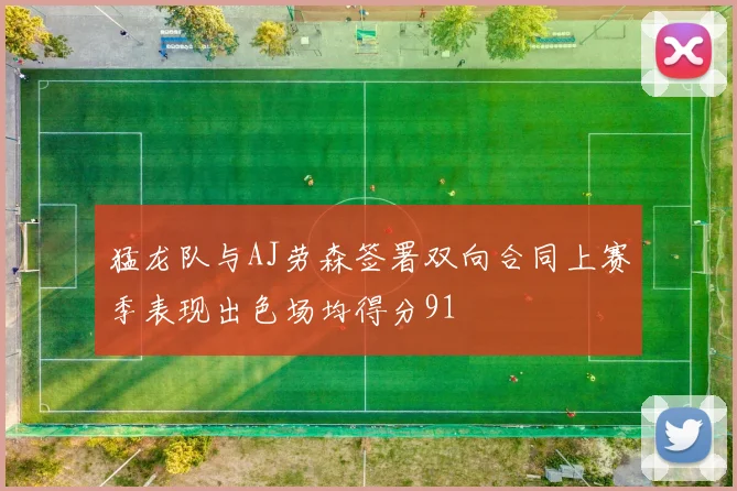猛龙队与AJ劳森签署双向合同上赛季表现出色场均得分91
